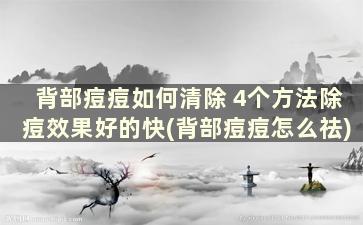 背部痘痘如何清除 4个方法除痘效果好的快(背部痘痘怎么祛)